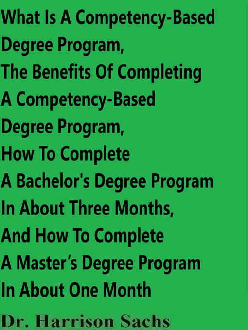 Title details for What Is a Competency-Based Degree Program, the Benefits of Completing a Competency-Based Degree Program, How to Complete a Bachelor's Degree Program In About Three Months, and How to Complete a Master's Degree Program In About One Month by Dr. Harrison Sachs - Available